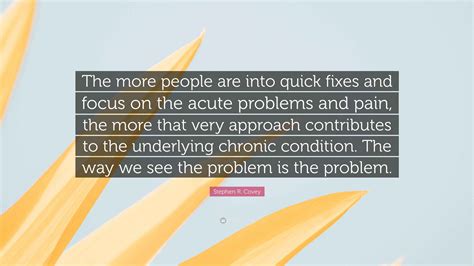 Stephen R. Covey Quote: “The more people are into quick fixes and focus