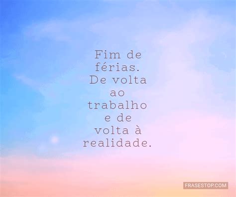 Frases De Fim De Ferias - Fim de férias. De volta ao trabalho e de volta à... - FrasesTop