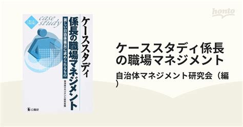 ケーススタディ係長の職場マネジメント 新しい自治体係長に求められるもの 第1次改訂版の通販自治体マネジメント研究会 紙の本：honto本