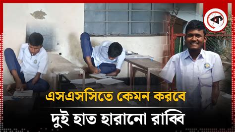 পা দিয়েই এসএসসি পরীক্ষা দিচ্ছে রাব্বি Ssc Candidate Rabbi Ssc