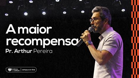 A MAIOR RECOMPENSA PR ARTHUR PEREIRA IGREJA DO AMOR YouTube