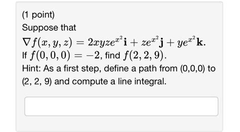 Solved 1 Point Suppose That ∇f X Y Z 2xyzex2i Zex2j Yex2k