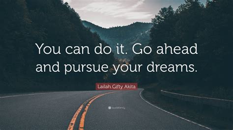 Lailah Ty Akita Quote “you Can Do It Go Ahead And Pursue Your Dreams ”