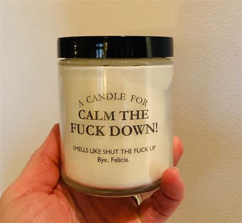 A Candle For Calm The Fuck Down Smells Like Shut The Fuck Up Bye Felicia Hand Poured Soy