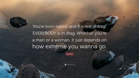 Rupaul Quote Youre Born Naked And The Rest Is Drag Everybody Is In Drag Whether Youre A