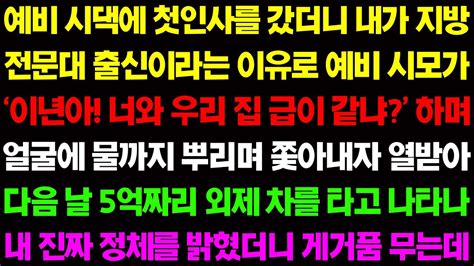 실화사연 예비 시댁에 첫인사를 갔더니 내가 지방 전문대 출신 이라는 이유로 예비 시모가 얼굴에 물까지 뿌리며 날 쫓아내는데