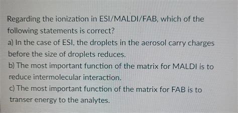 Solved Regarding The Ionization In ESI MALDI FAB Which Of Chegg