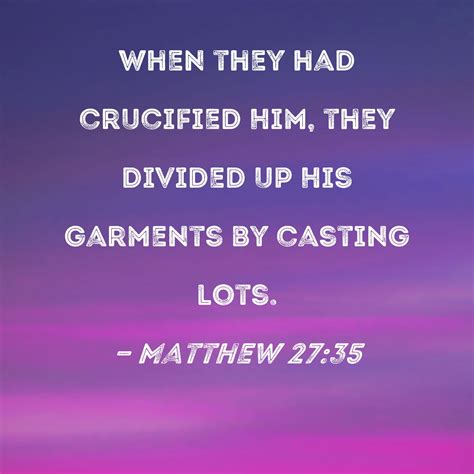 Matthew 27:35 When they had crucified Him, they divided up His garments