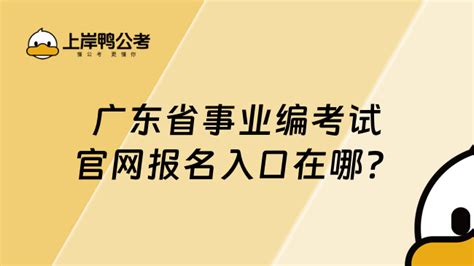 广东省事业编考试官网报名入口在哪？点击进入！ 上岸鸭公考