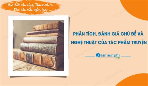 Phân tích đánh giá chủ đề và nghệ thuật của tác phẩm truyện