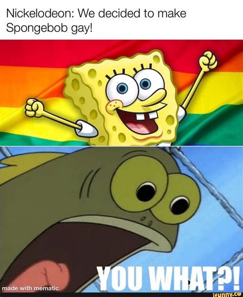Nickelodeon We Decided To Make Spongebob Gay IFunny