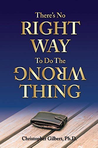 Theres No Right Way To Do The Wrong Thing By Christopher Gilbert