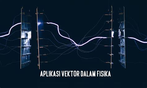 Aplikasi Vektor Dalam Fisika Dari Gaya Hingga Kecepatan