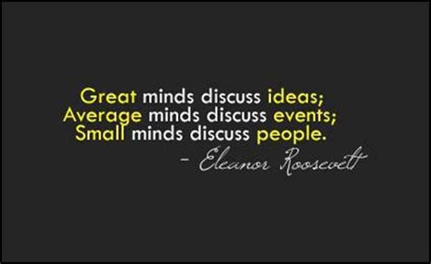 Great minds discuss ideas. Average minds discuss events. Small