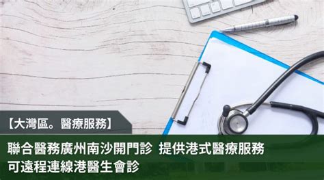 【大灣區。醫療服務】聯合醫務廣州南沙開門診 提供港式醫療服務 可遠程連線港醫生會診 Jump 求職增值