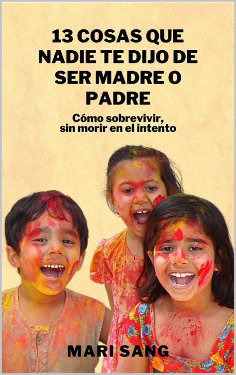 13 Cosas que nadie te dijo de ser madre o padre: Cómo sobrevivir, sin