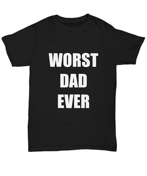 Worst Dad Ever T Shirt Funny T Gag Unisex Tee 9432 Kitilan