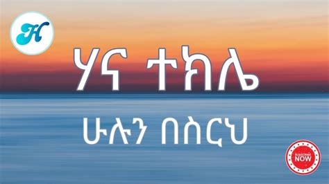 Hana Tekle Hulun Besireh ሁሉን በስርህ Lyrics Video Youtube