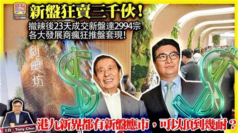 323【新盤狂賣三千伙！】撤辣後23天成交新盤達2994宗，各大發展商瘋狂推盤套現，港九新界都有新盤應市，可以頂到幾耐？主持 Tony