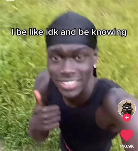 I Be Like Idk And Be Knowing Know Your Meme