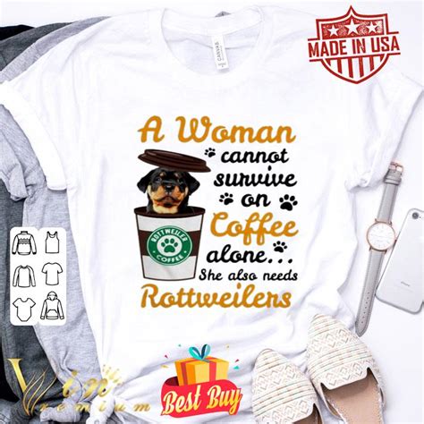 A Woman Cannot Survive On Coffee Alone She Also Rottweilers Shirt