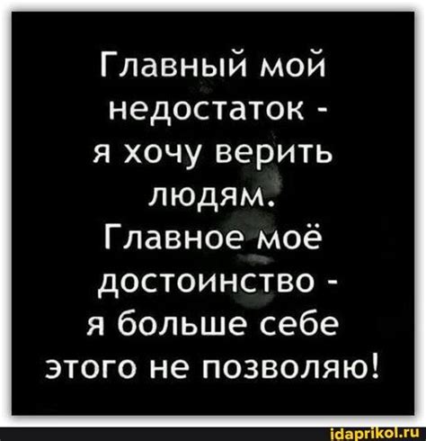 Главный мой недостаток - я хочу верить людям. Главное моё достоинство ...