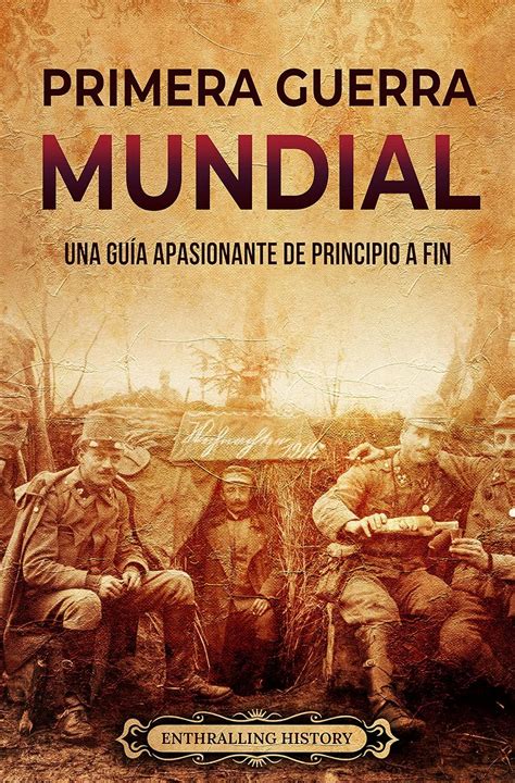 Primera Guerra Mundial Una Guía Apasionante De Principio A Fin Historia Militar Spanish