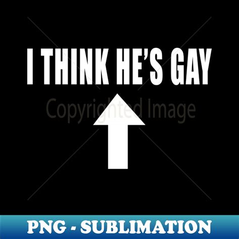 I THINK HES GAY PNG Transparent Sublimation Design Perfe Inspire Uplift