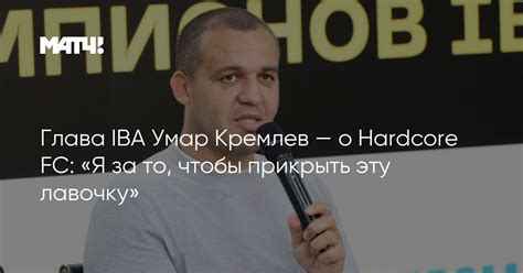 Глава IBA Умар Кремлев о Hardcore FC Я за то чтобы прикрыть эту
