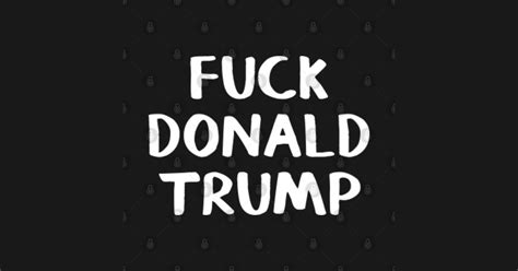 Fuck Donald Trump Fuck Donald Trump T Shirt TeePublic