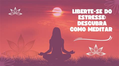 Liberte Se Do Estresse Descubra Como Meditar E Conquiste Uma Vida Mais