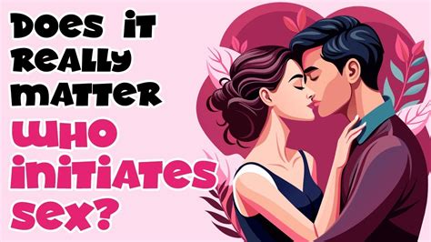 Why Does It Matter Who Initiates Sex Youtube
