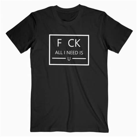 Fuck Fu K All I Need Is U You T Shirt Adult Unisex Size S 3XL