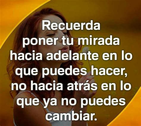 Recuerda Poner Tu Mirada Hacia Adelante En Lo Que Puedes Hacer No Hacía Atrás En Lo Que Ya No