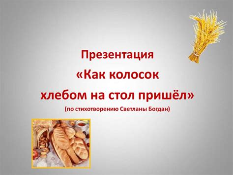 «Как колосок хлебом на стол пришёл» (по стихотворению Светланы Богдан ...