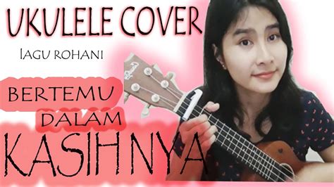 bertemu  kasihnya ukulele tutorial cover lagu rohani cover