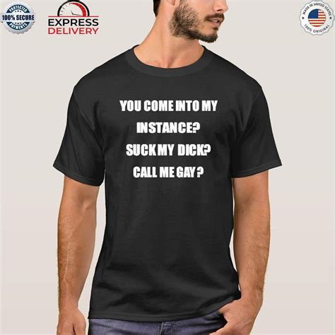 You Come Into My Instance Suck My Dick Call Me Gay Shirt