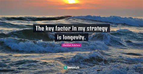 The Key Factor In My Strategy Is Longevity Quote By Sheldon Adelson