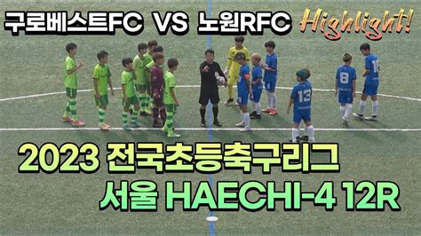 하이라이트 20230910 구로베스트fc Vs 노원rfc U12 전국초등축구리그 서울 Haechi 4 12r 효창운동장