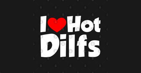 I Love Hot Dilfs Dilfs T Shirt TeePublic