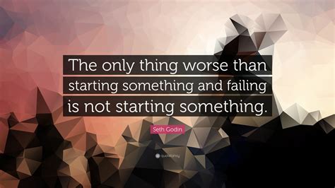 Seth Godin Quote The Only Thing Worse Than Starting Something And