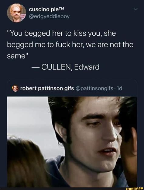 You Begged Her To Kiss You She Begged Me To Fuck Her We Are Not The SIS CULLEN Edward IFunny