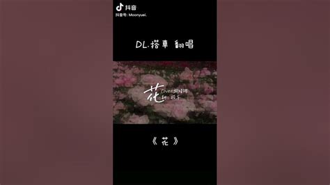 【dl搭車 翻唱】 搬運 《花》 頂流社 Dl搭車 翻唱 陸抖 Youtube