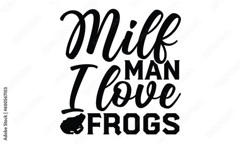 Milf Man I Love Frogs Frog Svg Frog T Shirt Design Hand Drawn Lettering Phrases Calligraphy