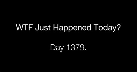 Day 1379 What The Fuck Just Happened Today