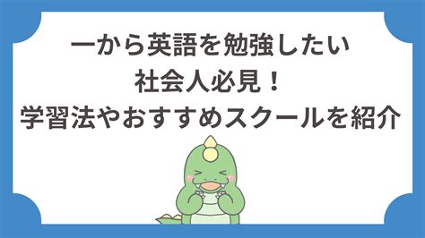 一から英語を勉強したい社会人必見！学習法やおすすめスクールを紹介 てごりゅう