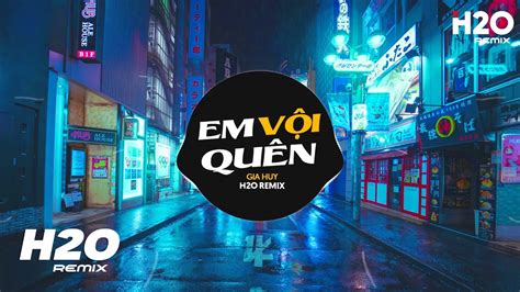 Em Vội Quên H O Remix Gia Huy Anh Quá Khờ Cũng Chẳng Ngờ Một Ngày Bơ Vơ Remix Hot TikTok