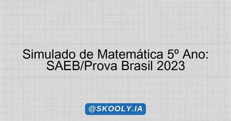 Prova Saeb 2023 5 Ano - Simulado de Matemática 5º Ano: SAEB/Prova Brasil 2023 - Skooly - IA ...