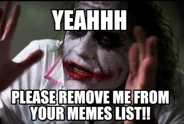Meme Creator - Funny Yeahhh Please remove me from your memes list ...