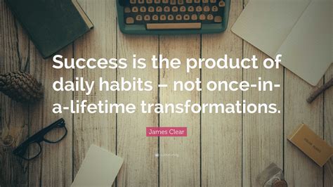 James Clear Quote Success Is The Product Of Daily Habits Not Once